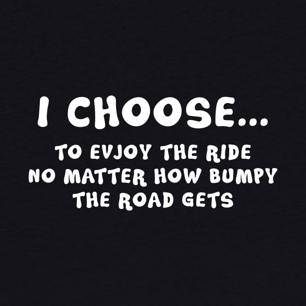 I Choose To Enjoy The Ride No Matter How Bumpy The Road Gets by sunima